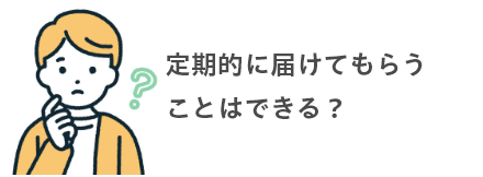 定期的に届けてもらうことはできる？
