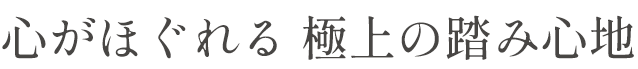 心がほぐれる 極上の踏み心地