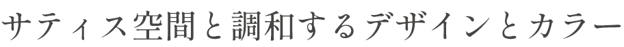 サティス空間と調和するデザインとカラー