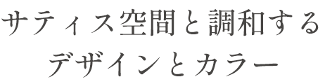 サティス空間と調和するデザインとカラー